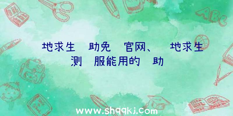 绝地求生辅助免费官网、绝地求生测试服能用的辅助