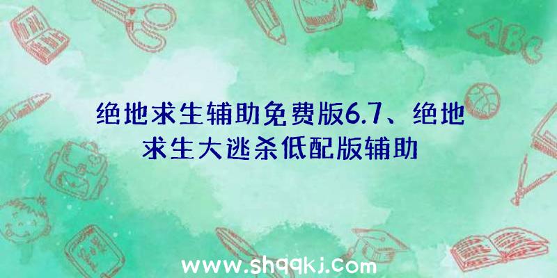 绝地求生辅助免费版6.7、绝地求生大逃杀低配版辅助