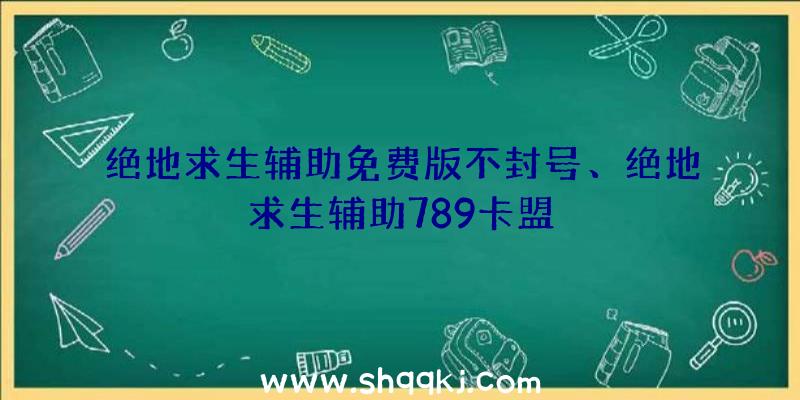 绝地求生辅助免费版不封号、绝地求生辅助789卡盟