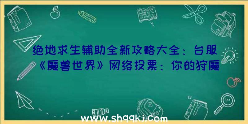 绝地求生辅助全新攻略大全：台服《魔兽世界》网络投票：你的狩魔猎人人种