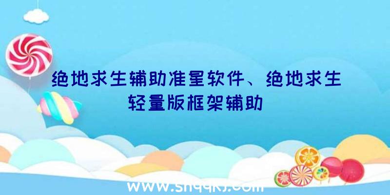 绝地求生辅助准星软件、绝地求生轻量版框架辅助