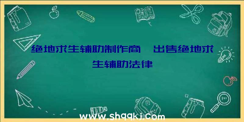 绝地求生辅助制作商、出售绝地求生辅助法律