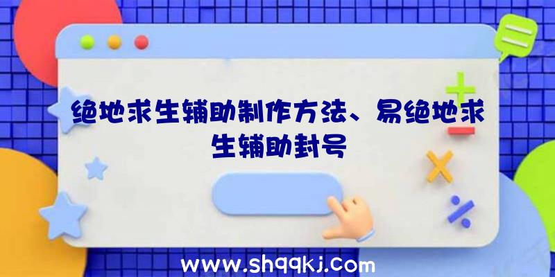 绝地求生辅助制作方法、易绝地求生辅助封号