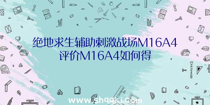 绝地求生辅助刺激战场M16A4评价M16A4如何得