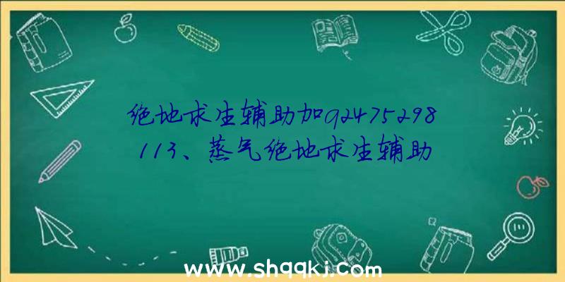 绝地求生辅助加q2475298113、蒸气绝地求生辅助