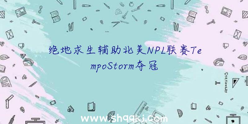 绝地求生辅助北美NPL联赛TempoStorm夺冠