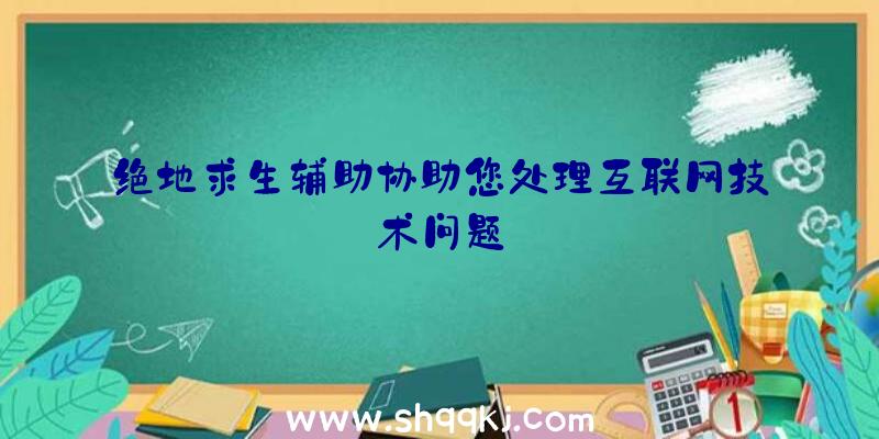 绝地求生辅助协助您处理互联网技术问题