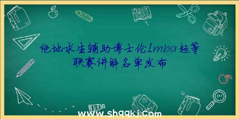 绝地求生辅助博士伦Imba超等联赛讲解名单发布