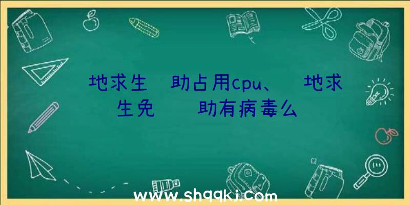 绝地求生辅助占用cpu、绝地求生免费辅助有病毒么