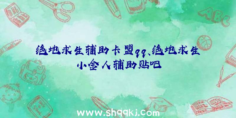 绝地求生辅助卡盟qq、绝地求生小金人辅助贴吧