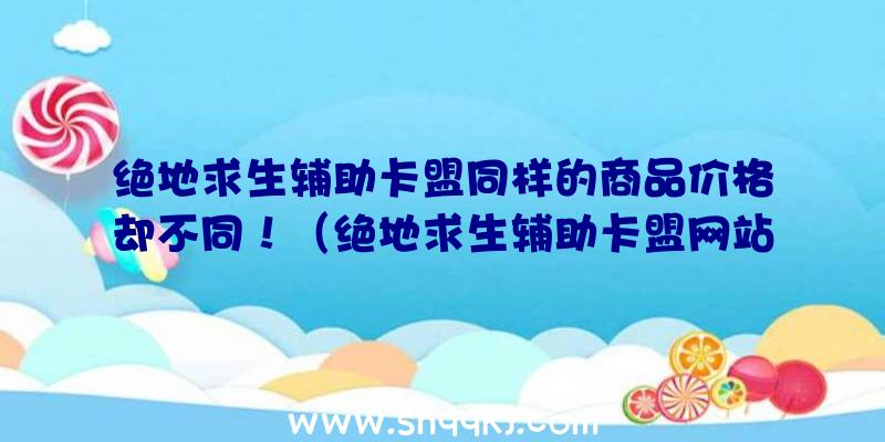 绝地求生辅助卡盟同样的商品价格却不同！（绝地求生辅助卡盟网站的人掌握）