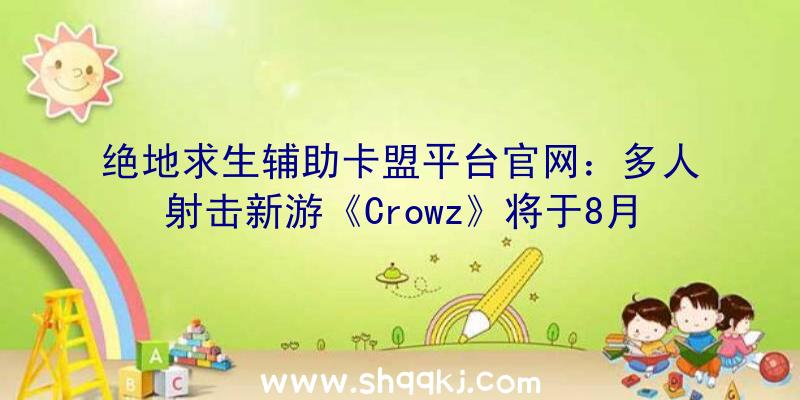 绝地求生辅助卡盟平台官网：多人射击新游《Crowz》将于8月25日正式地下实机宣扬片