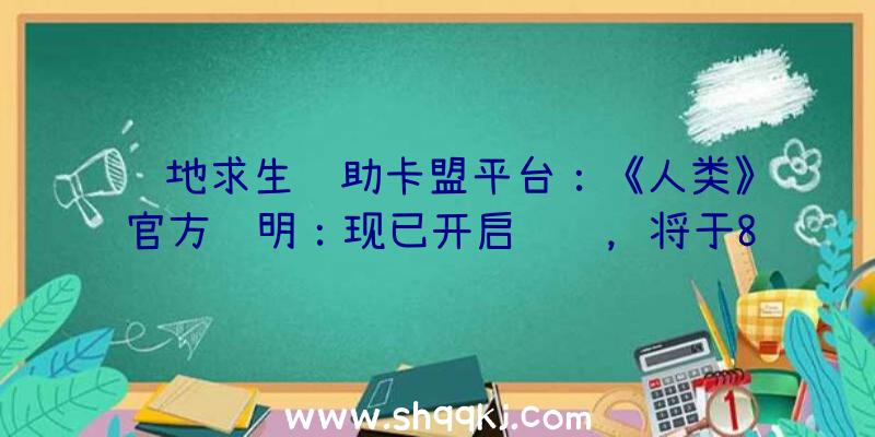 绝地求生辅助卡盟平台：《人类》官方证明：现已开启预购，将于8月17日上岸Steam及EPIC