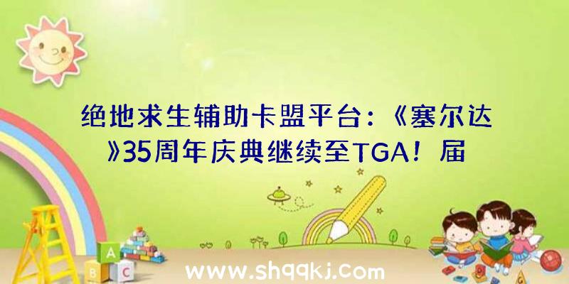 绝地求生辅助卡盟平台：《塞尔达》35周年庆典继续至TGA！届时或将发布系列游戏新作