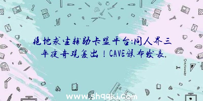 绝地求生辅助卡盟平台：同人界三年夜奇观复出！CAVE颁布发表开辟《西方Project》新作