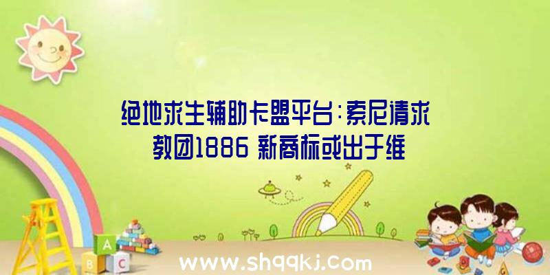 绝地求生辅助卡盟平台：索尼请求《教团1886》新商标或出于维护性需求或无望续作