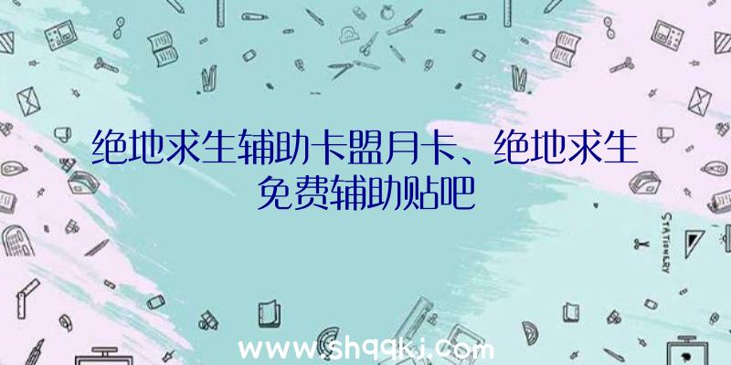 绝地求生辅助卡盟月卡、绝地求生免费辅助贴吧