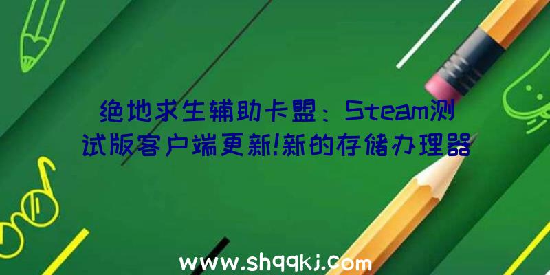 绝地求生辅助卡盟：Steam测试版客户端更新!新的存储办理器可轻松挪动游戏