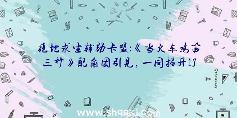 绝地求生辅助卡盟：《当火车鸣笛三秒》配角团引见，一同揭开17年前的本相