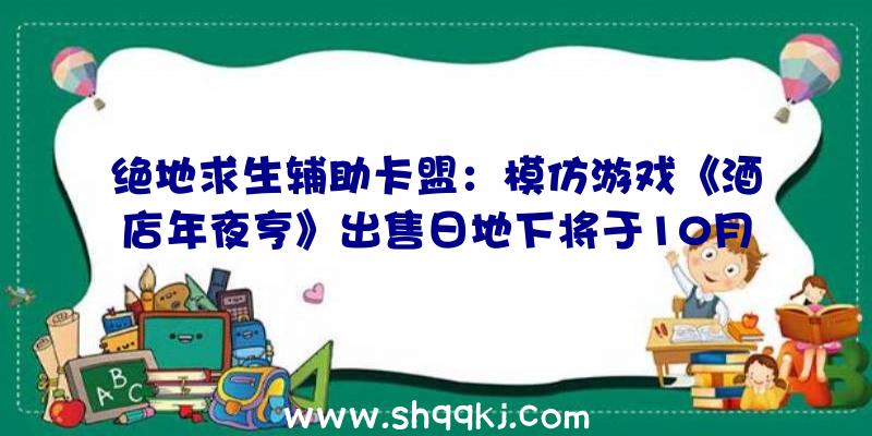 绝地求生辅助卡盟：模仿游戏《酒店年夜亨》出售日地下将于10月5日上岸Steam争先体验