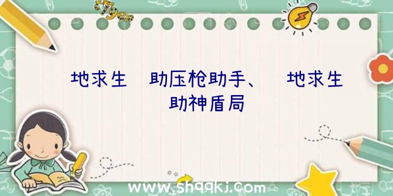 绝地求生辅助压枪助手、绝地求生辅助神盾局