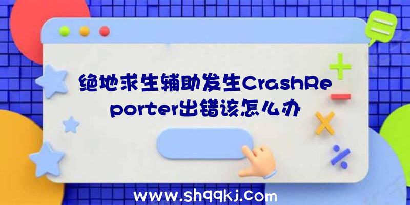 绝地求生辅助发生CrashReporter出错该怎么办