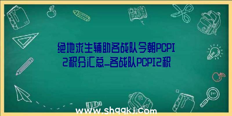 绝地求生辅助各战队今朝PCPI2积分汇总_各战队PCPI2积分一览