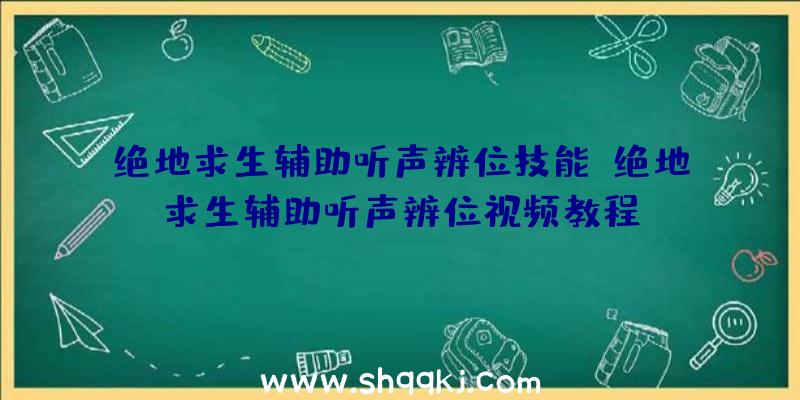 绝地求生辅助听声辨位技能_绝地求生辅助听声辨位视频教程