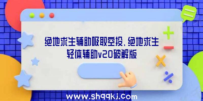 绝地求生辅助吸取空投、绝地求生轻体辅助v20破解版