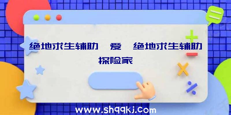 绝地求生辅助吾爱、绝地求生辅助探险家