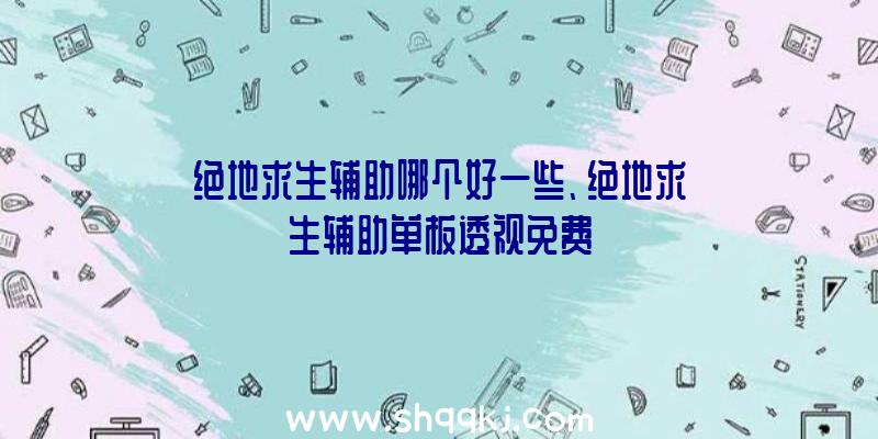 绝地求生辅助哪个好一些、绝地求生辅助单板透视免费