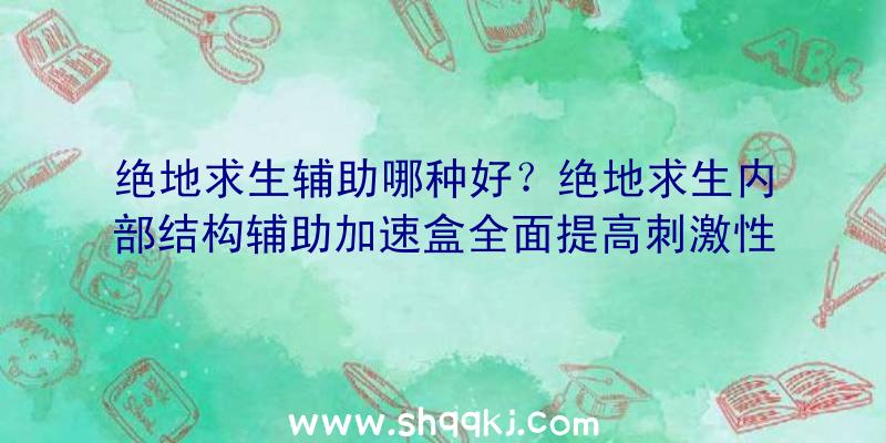 绝地求生辅助哪种好？绝地求生内部结构辅助加速盒全面提高刺激性逃杀