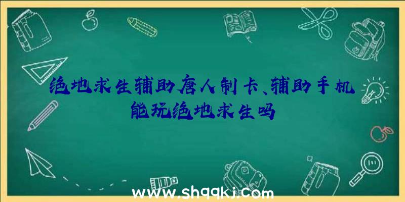 绝地求生辅助唐人制卡、辅助手机能玩绝地求生吗