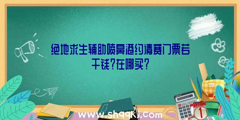 绝地求生辅助喷鼻港约请赛门票若干钱？在哪买？