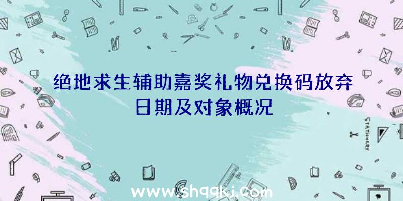 绝地求生辅助嘉奖礼物兑换码放弃日期及对象概况