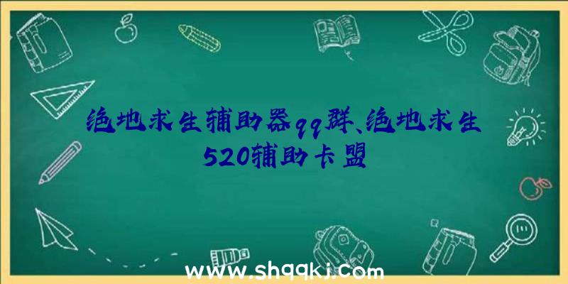 绝地求生辅助器qq群、绝地求生520辅助卡盟