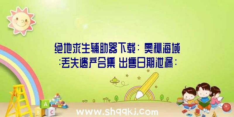 绝地求生辅助器下载：《奥秘海域:丢失遗产合集》出售日期泄漏：2022年5月4日不见不散