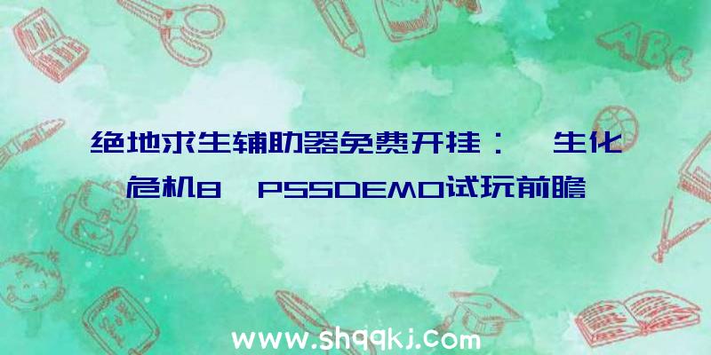 绝地求生辅助器免费开挂：《生化危机8》PS5DEMO试玩前瞻!帧数波动，地图更开放