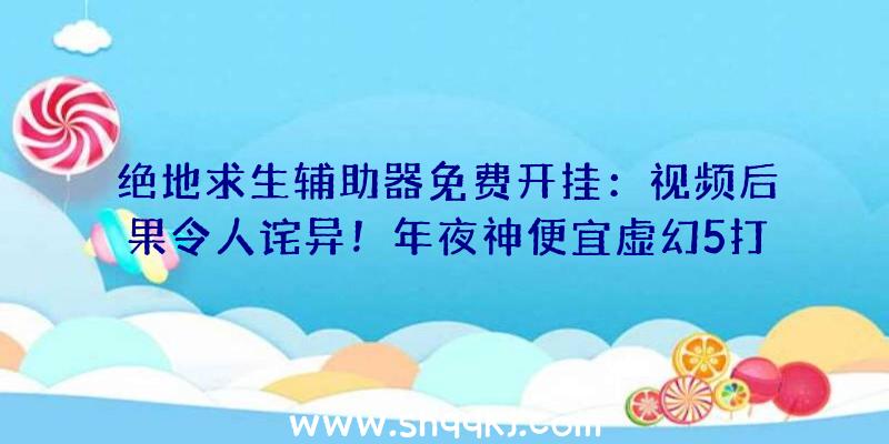 绝地求生辅助器免费开挂：视频后果令人诧异！年夜神便宜虚幻5打造《龙腾世纪审讯》《星球年夜战》短片