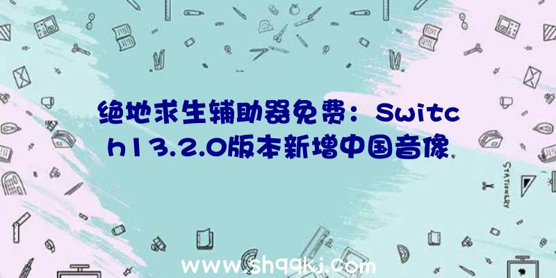 绝地求生辅助器免费：Switch13.2.0版本新增中国音像与数字协会的分级图标该评级图标将呈现在左下角