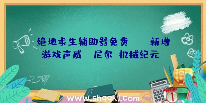 绝地求生辅助器免费：XGP新增游戏声威:《尼尔：机械纪元》《传说之下》等