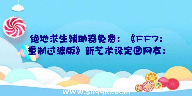 绝地求生辅助器免费：《FF7：重制过渡版》新艺术设定图网友：这网袜谁顶得住？