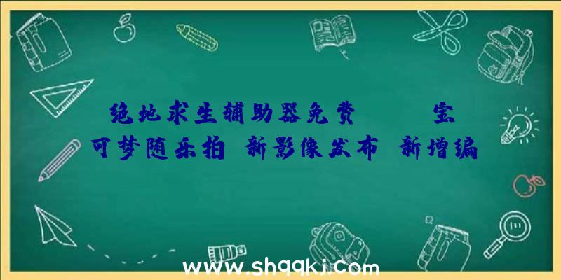 绝地求生辅助器免费：《New宝可梦随乐拍》新影像发布：新增编纂照片功用，游戏弄法内容展现