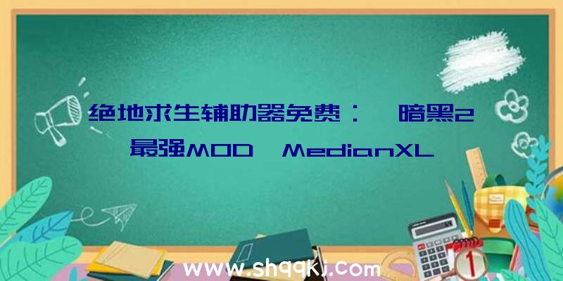 绝地求生辅助器免费：《暗黑2》最强MOD「MedianXL」2.0版行将收费宣布晋级物品制造零碎