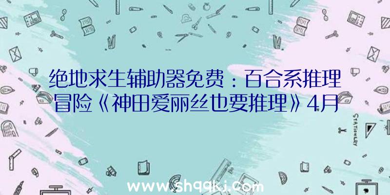 绝地求生辅助器免费：百合系推理冒险《神田爱丽丝也要推理》4月下旬出售!价钱约89元国民币