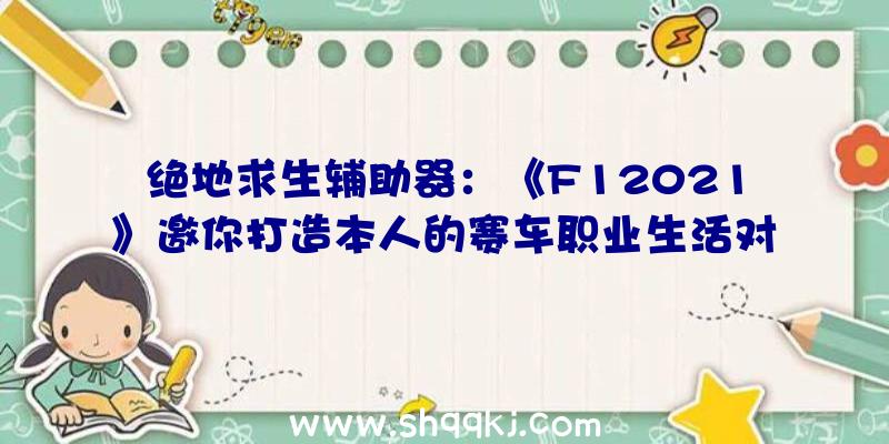 绝地求生辅助器：《F12021》邀你打造本人的赛车职业生活对立照样和敌手协作？