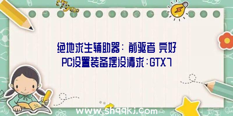 绝地求生辅助器：《前驱者》完好PC设置装备摆设请求：GTX750Ti即可玩耍，畅享4K需RTX3080