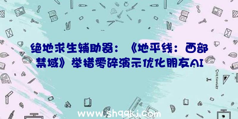 绝地求生辅助器：《地平线：西部禁域》举措零碎演示优化朋友AI机制可穿越庞杂地形