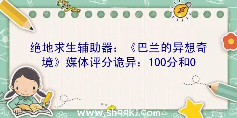 绝地求生辅助器：《巴兰的异想奇境》媒体评分诡异：100分和0分占比最高