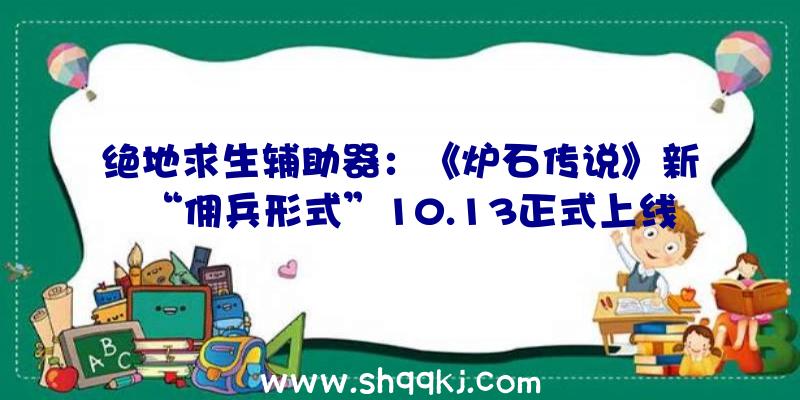 绝地求生辅助器：《炉石传说》新“佣兵形式”10.13正式上线还送《魔兽世界》坐骑哦